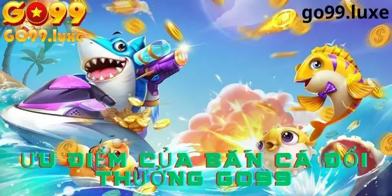 Những ưu điểm khi tham gia bắn cá tại Go99